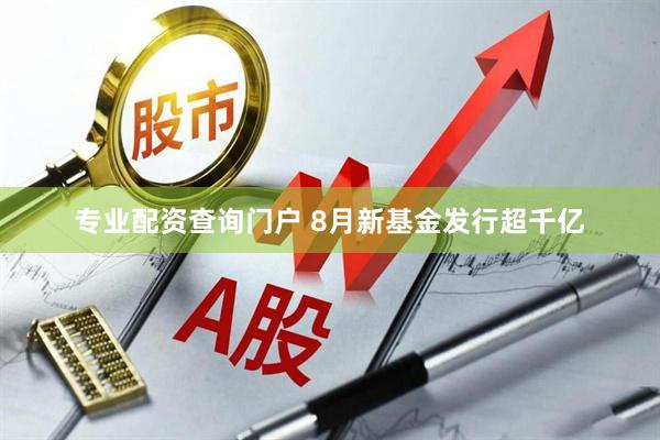 专业配资查询门户 8月新基金发行超千亿