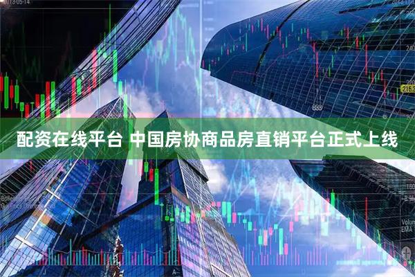 配资在线平台 中国房协商品房直销平台正式上线