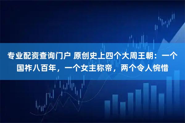 专业配资查询门户 原创史上四个大周王朝：一个国祚八百年，一个女主称帝，两个令人惋惜