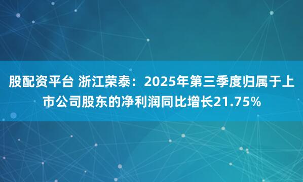 股配资平台 浙江荣泰：2025年第三季度归属于上市公司股东的净利润同比增长21.75%