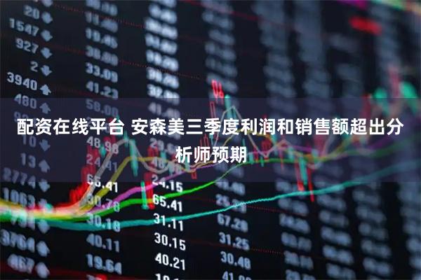 配资在线平台 安森美三季度利润和销售额超出分析师预期