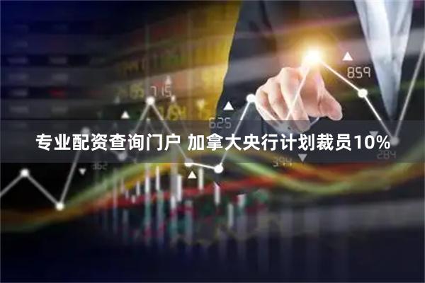 专业配资查询门户 加拿大央行计划裁员10%