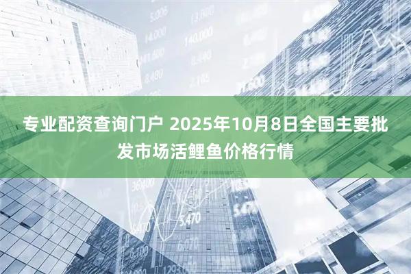 专业配资查询门户 2025年10月8日全国主要批发市场活鲤鱼价格行情