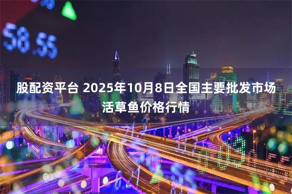 股配资平台 2025年10月8日全国主要批发市场活草鱼价格行情