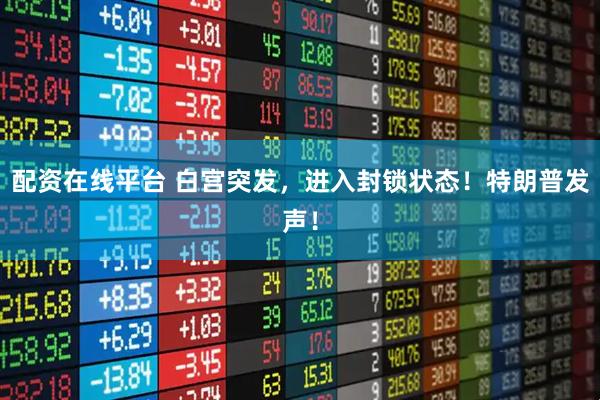 配资在线平台 白宫突发,进入封锁状态!特朗普发声!