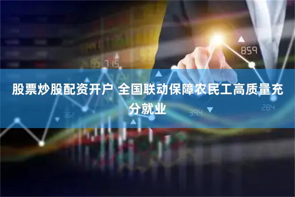 股票炒股配资开户 全国联动保障农民工高质量充分就业