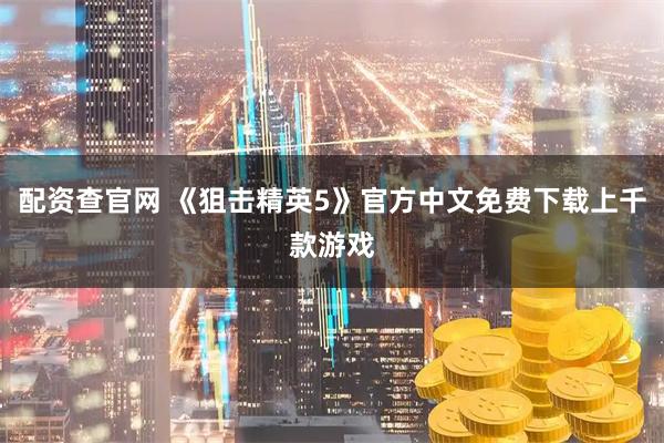 配资查官网 《狙击精英5》官方中文免费下载上千款游戏