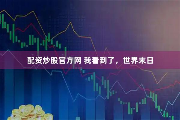 配资炒股官方网 我看到了，世界末日