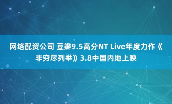 网络配资公司 豆瓣9.5高分NT Live年度力作《非穷尽列举》3.8中国内地上映